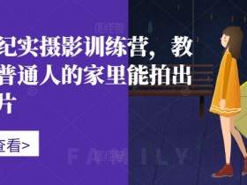 家庭纪实摄影训练营：普通人家里也能拍出专业级照片-54创业网