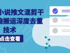 海外TK小说推文混剪教程：无脑搬运+深度去重技术实操-54创业网
