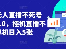 视频号无人直播8.0不死号玩法：单机日入500+自动播不违规【实战揭秘】-54创业网