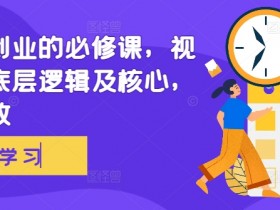 视频号创业必修课：3步掌握底层逻辑与核心玩法，简单又有效-54创业网