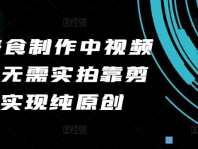 2024美食视频制作教程：零实拍纯剪辑原创，轻松赚钱无脑操作-54创业网