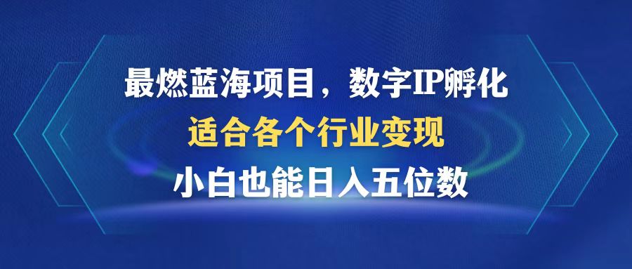 数字IP孵化：最燃蓝海项目，小白日入5位数，全行业变现-54创业网