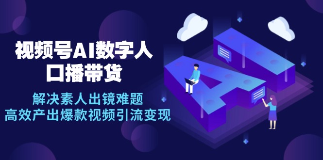 AI数字人带货视频号：0成本解决素人出镜难题，爆款口播视频轻松变现-54创业网