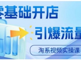 淘宝电商零基础开店实操课：手把手教你引爆流量-54创业网