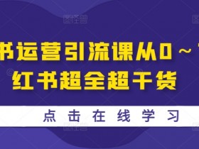 小红书运营引流课：0基础到精通，超全干货实战指南-54创业网