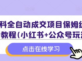 学科全自动成交项目：小红书+公众号保姆级SOP教程，附赠全套资料-54创业网