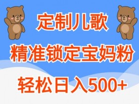宝妈必看：定制儿歌轻松日入500+，精准锁定宝妈粉秘籍揭秘-54创业网