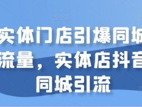 实体店抖音同城引流秘籍：3招引爆同城流量，客源不断！-54创业网