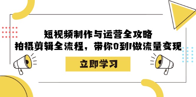 短视频拍摄剪辑运营全攻略：0基础学制作，轻松实现流量变现-54创业网