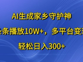 AI家乡守护神制作教程：10W+播放秘籍，多平台变现日赚300+-54创业网