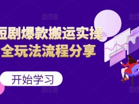 短剧爆款搬运实操课：最新全玩法流程分享（上）-54创业网