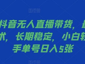 2024抖音无人直播带货防封技术：长期稳定日入500，小白轻松上手揭秘-54创业网
