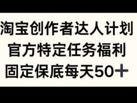 淘宝创作者达人计划：每天保底50+收益，官方任务福利揭秘-54创业网