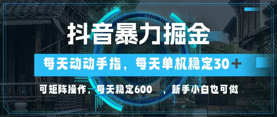抖音暴力掘金项目：单机日赚30+，矩阵操作日入600+，动动手指轻松赚钱！-54创业网