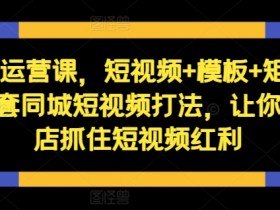 同城短视频运营课：实体店短视频+直播+矩阵打法，轻松抓住流量红利-54创业网