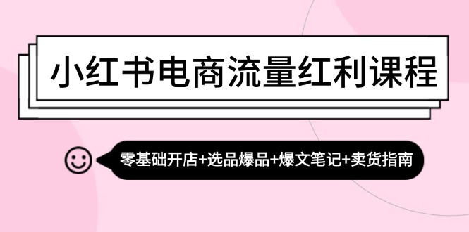 小红书电商赚钱攻略：零基础开店选爆品+爆文笔记带货技巧-54创业网