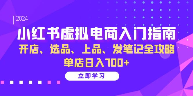 小红书虚拟电商赚钱攻略：开店选品运营全流程，单店日入700+实战教程-54创业网