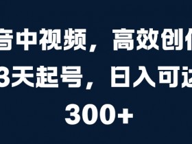 抖音中视频3天快速起号：高效创作日赚300元秘诀大揭秘-54创业网