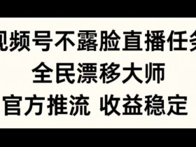 全民漂移大师直播任务：视频号不露脸直播，官方推流稳定收益，轻松上手揭秘-54创业网