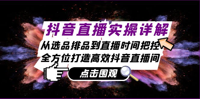 抖音直播带货全攻略：选品排品技巧+直播时间优化，高效打造爆款直播间-54创业网