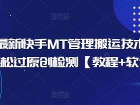 10月快手MT搬运技术：最新原创检测破解教程+软件，轻松过原创-54创业网