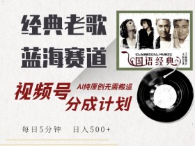 经典老歌赛道：AI原创视频号分成计划，5分钟日赚500+-54创业网