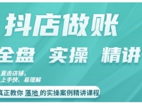 抖店对账实操：手把手教你做账思路与对账方法案例精讲-54创业网
