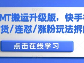 快手视频带货涨粉秘籍：MT搬运升级版连怼玩法拆解-54创业网