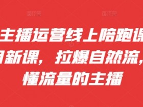 抖音主播运营课：09-10月新课拉爆自然流，做懂流量主播的线上陪跑课-54创业网