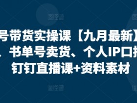 10月最新视频号带货实操课：无人直播+书单号卖货+个人IP口播技巧，钉钉直播课附资料-54创业网