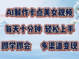 AI卡点美女视频制作：10分钟学会，轻松变现赚钱攻略-54创业网