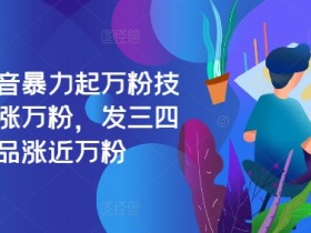 抖音暴力起万粉技术：3个作品轻松涨万粉，日增万粉秘籍-54创业网