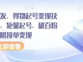得物起号变现技术教程：矩量起号破百粉后无限接单变现技巧-54创业网
