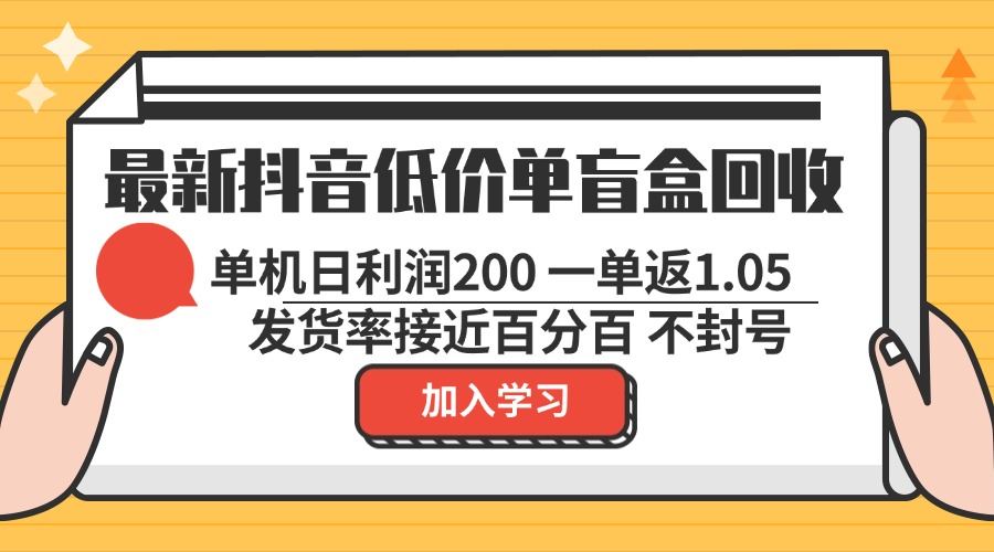 抖音低价盲盒回收1单1.05元：单机日赚200+不封号纯绿色项目-54创业网