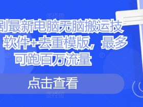 短剧搬运技术：电脑无脑操作软件+去重模版，轻松跑百万流量-54创业网