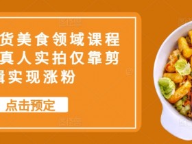 抖音美食带货剪辑课：0实拍涨粉技巧，轻松玩转短视频带货-54创业网