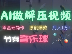 AI音乐球解压视频制作：零基础爆款攻略，快速涨粉秘籍大公开-54创业网