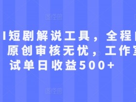 AI短剧解说工具：自动生成原创视频，单日收益500+实测揭秘-54创业网