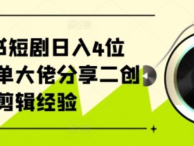 爆单秘籍：小红书短剧二创剪辑日赚4位数，大佬亲授流量密码-54创业网