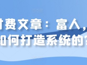富人致富秘诀：如何打造赚钱系统实现财富自由？-54创业网