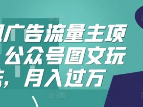 腾讯广告流量主项目：公众号图文月入过万玩法攻略-54创业网