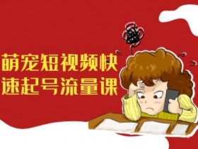 萌宠短视频带货起号课：快速涨粉变现，抓住宠物经济新风口-54创业网