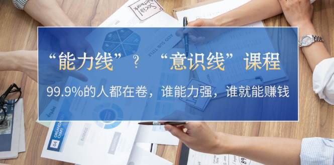 能力线意识线：99.9%的人拼能力赚钱，你卷对方向了吗？-54创业网