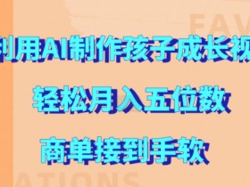 AI制作儿童成长视频：轻松月入5位数+商单不断【手把手教学】-54创业网