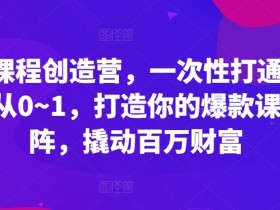 爆款课程创造营：0-1做课全路径打通，打造爆款课程矩阵轻松赚百万-54创业网