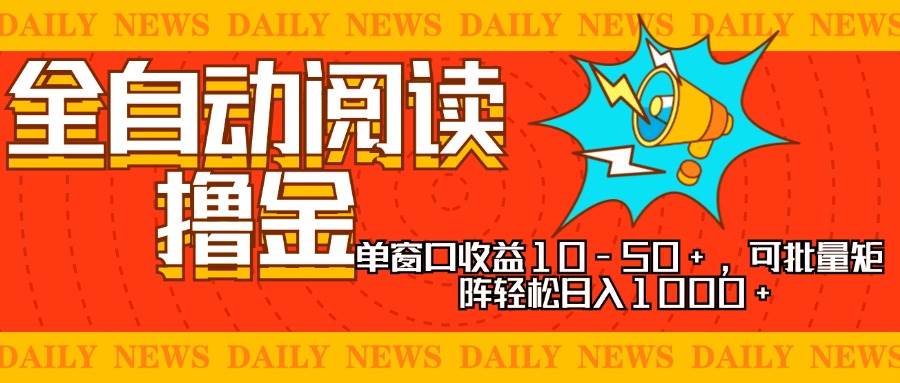 全自动阅读撸金项目：单窗口收益10-50+ 批量矩阵日入1000+ 新手小白可操作-54创业网