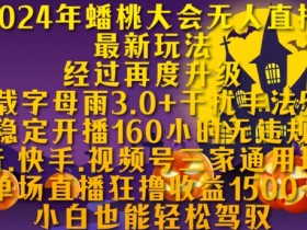 2024蟠桃大会无人直播最新玩法：抖音快手视频号160小时稳定开播无违规揭秘-54创业网