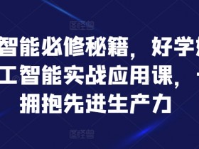人工智能实战应用课：必修秘籍拥抱先进生产力-54创业网