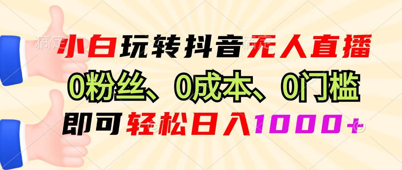 抖音无人直播赚钱：0粉丝0成本日入1000+，新手小白速看！-54创业网