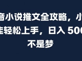抖音小说推文赚钱秘籍：新手日入500+实操攻略大公开-54创业网